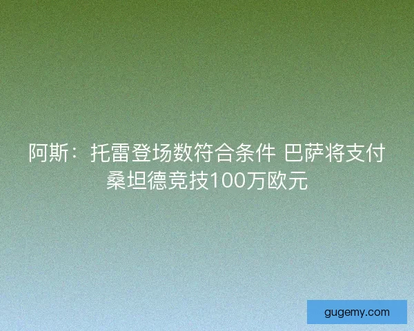 阿斯：托雷登场数符合条件 巴萨将支付桑坦德竞技100万欧元