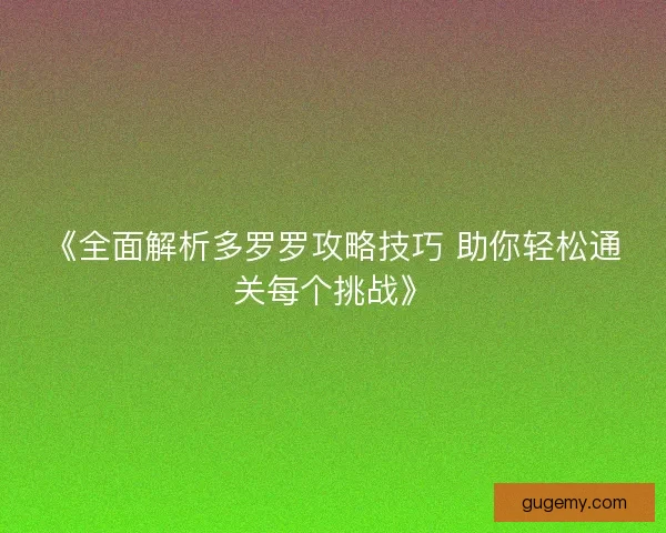 《全面解析多罗罗攻略技巧 助你轻松通关每个挑战》